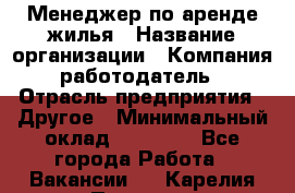 Менеджер по аренде жилья › Название организации ­ Компания-работодатель › Отрасль предприятия ­ Другое › Минимальный оклад ­ 28 000 - Все города Работа » Вакансии   . Карелия респ.,Петрозаводск г.